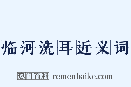 临河洗耳近义词是什么意思的图片